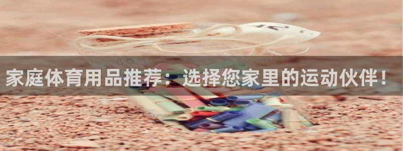 意昂5(KGAME)娱乐平台:家庭体育用品推荐:选择您家里的